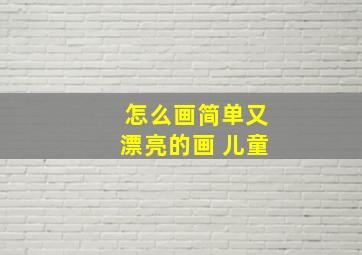 怎么画简单又漂亮的画 儿童